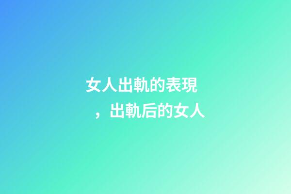 女人出軌的表現，出軌后的女人
